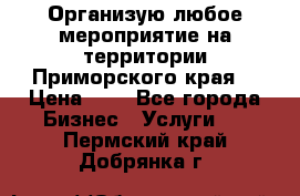 Организую любое мероприятие на территории Приморского края. › Цена ­ 1 - Все города Бизнес » Услуги   . Пермский край,Добрянка г.